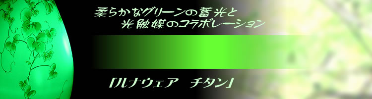 柔らかなグリーンの蓄光と光触媒のコラボレーション　「ルナ・ウェア　チタン」